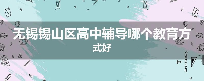 无锡锡山区高中辅导哪个教育方式好