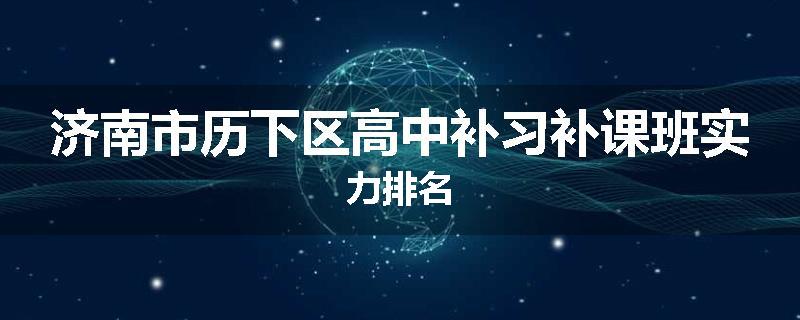 济南市历下区高中补习补课班实力排名