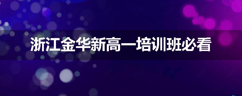 浙江金华新高一培训班必看