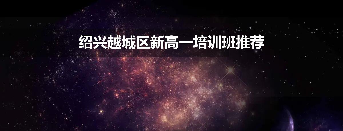 绍兴越城区新高一培训班推荐