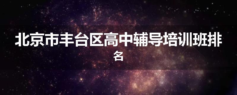 北京市丰台区高中辅导培训班排名