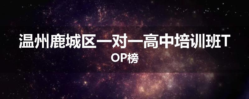 温州鹿城区一对一高中培训班TOP榜
