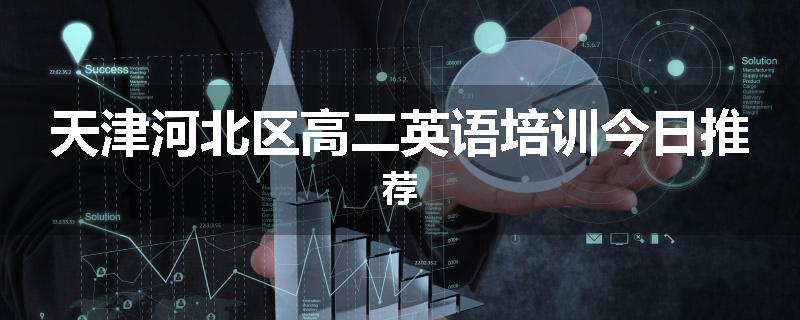 天津河北区高二英语培训今日推荐