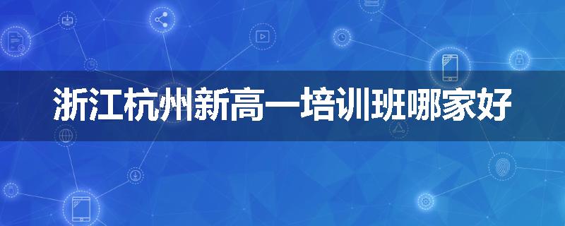 浙江杭州新高一培训班哪家好