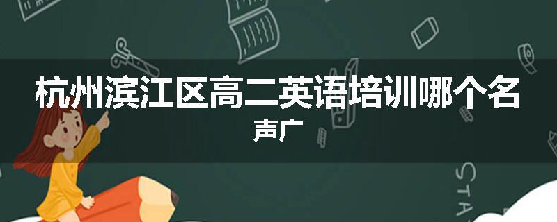 杭州滨江区高二英语培训哪个名声广