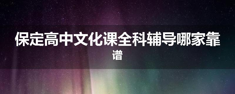 保定高中文化课全科辅导哪家靠谱