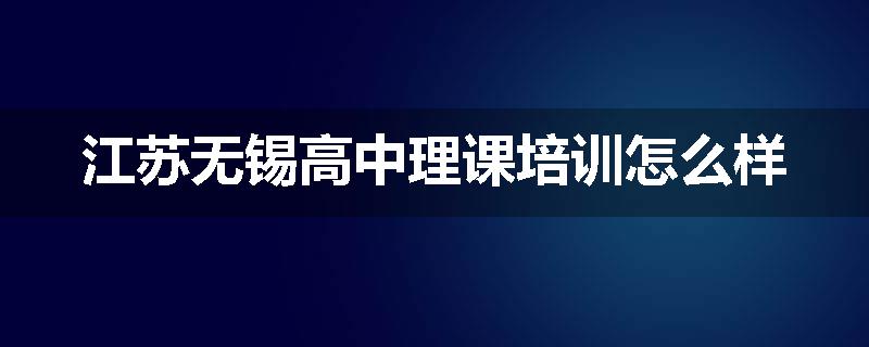 江苏无锡高中理课培训怎么样