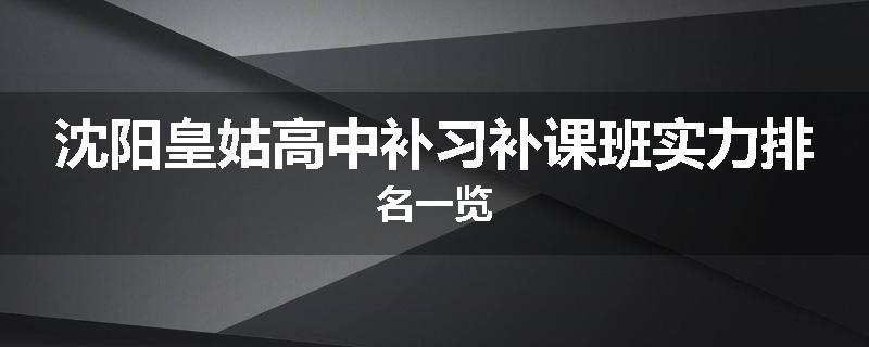 沈阳皇姑高中补习补课班实力排名一览
