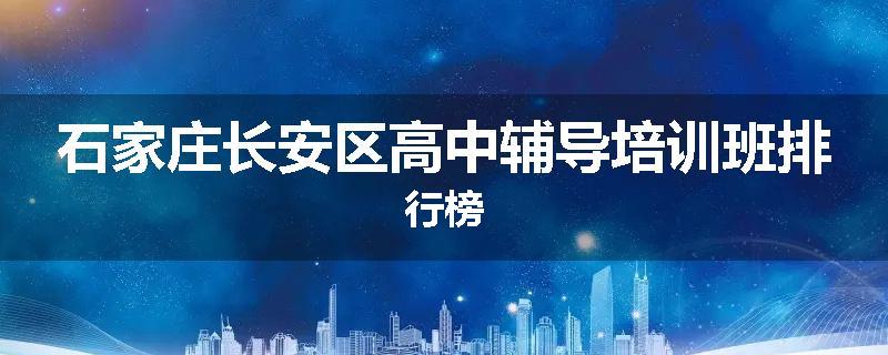 石家庄长安区高中辅导培训班排行榜