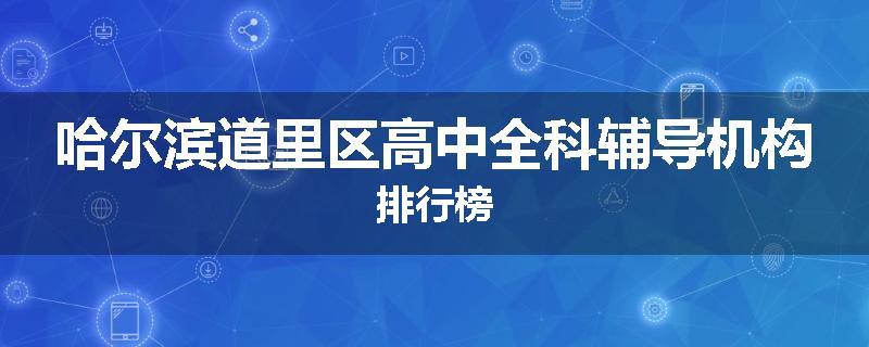 哈尔滨道里区高中全科辅导机构排行榜