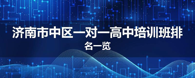 济南市中区一对一高中培训班排名一览