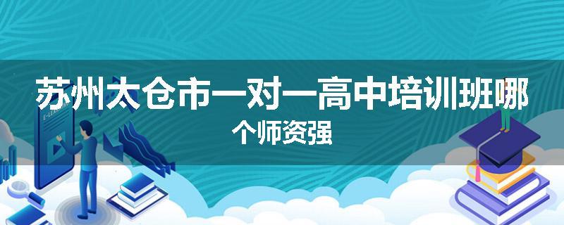 苏州太仓市一对一高中培训班哪个师资强