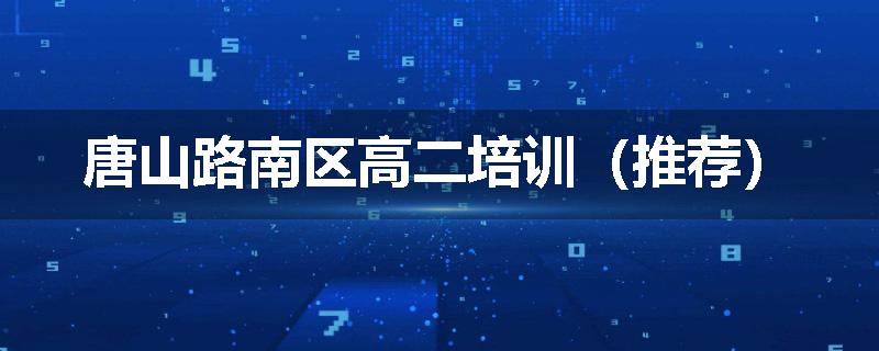 唐山路南区高二培训（推荐）