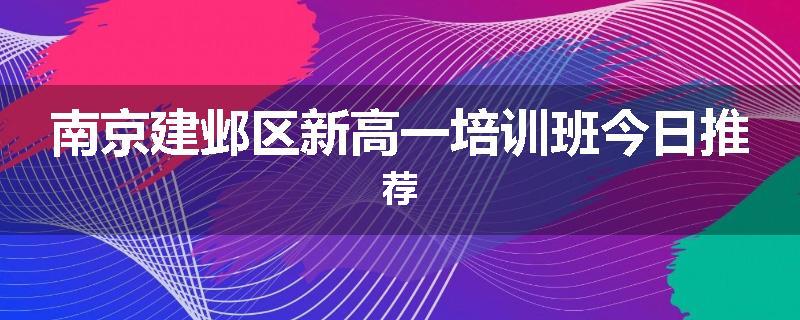 南京建邺区新高一培训班今日推荐