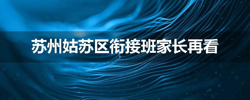 苏州姑苏区衔接班家长再看