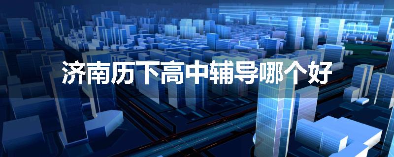 济南历下高中辅导哪个好