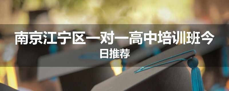 南京江宁区一对一高中培训班今日推荐