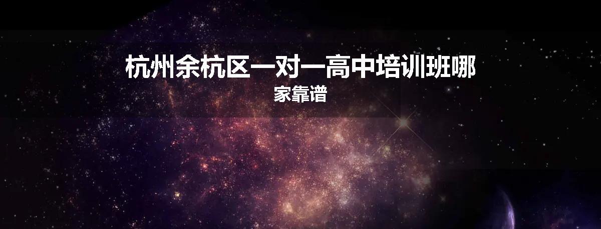 杭州余杭区一对一高中培训班哪家靠谱
