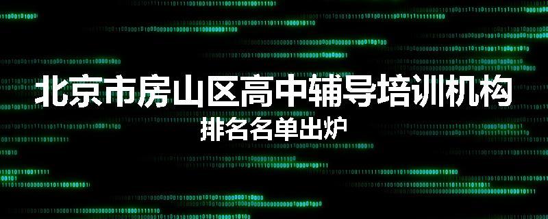 北京市房山区高中辅导培训机构排名名单出炉