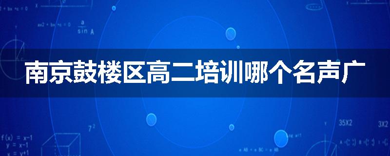 南京鼓楼区高二培训哪个名声广