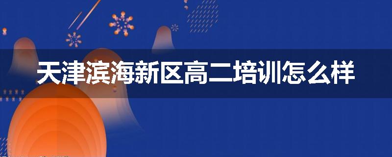 天津滨海新区高二培训怎么样