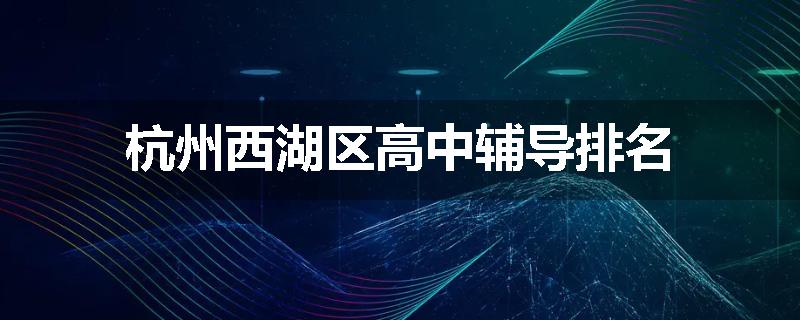 杭州西湖区高中辅导排名