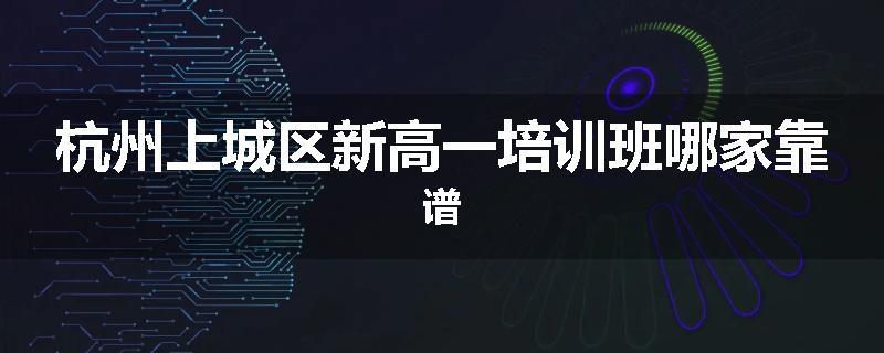 杭州上城区新高一培训班哪家靠谱