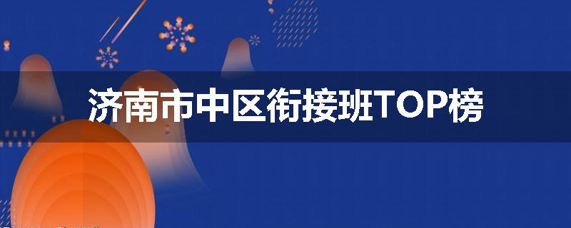 济南市中区衔接班TOP榜