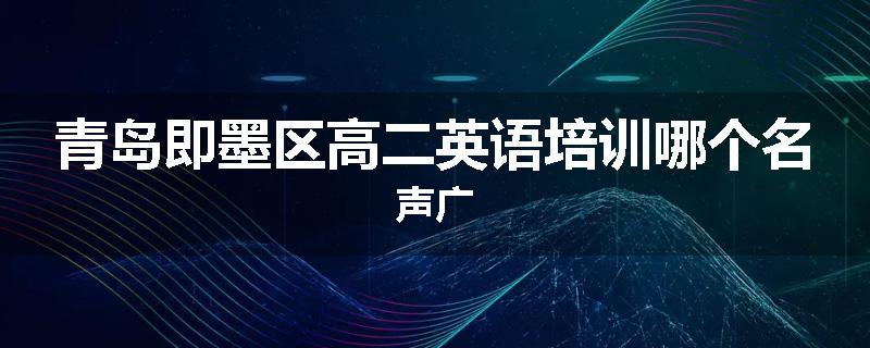 青岛即墨区高二英语培训哪个名声广