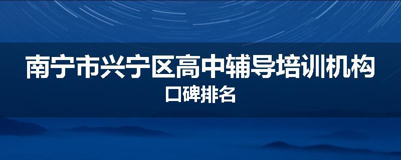 南宁市兴宁区高中辅导培训机构口碑排名