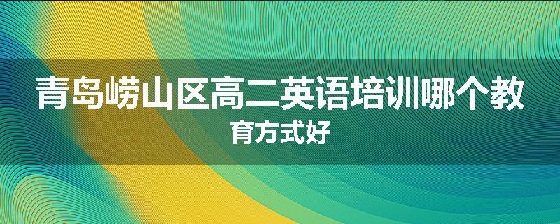 青岛崂山区高二英语培训哪个教育方式好