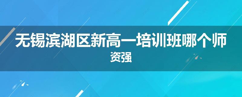 无锡滨湖区新高一培训班哪个师资强