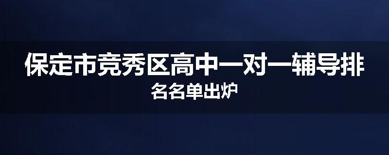 保定市竞秀区高中一对一辅导排名名单出炉