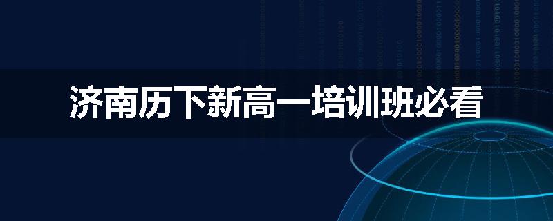 济南历下新高一培训班必看