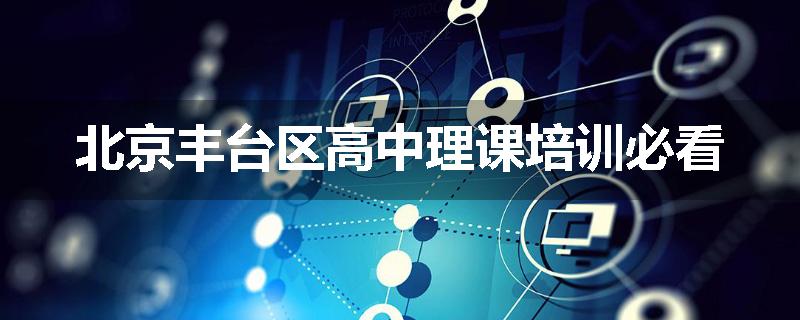 北京丰台区高中理课培训必看