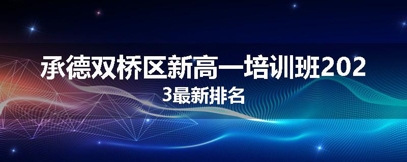 承德双桥区新高一培训班2023最新排名