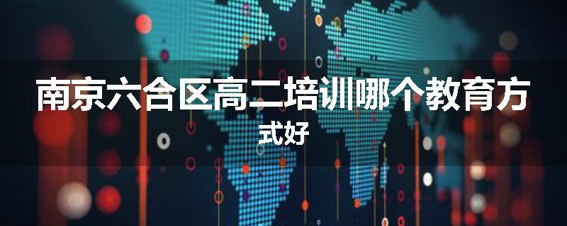 南京六合区高二培训哪个教育方式好