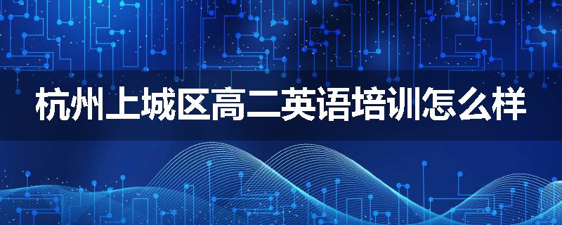 杭州上城区高二英语培训怎么样