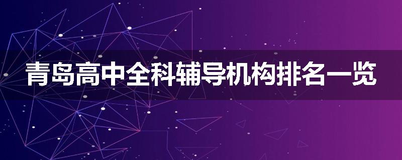 青岛高中全科辅导机构排名一览