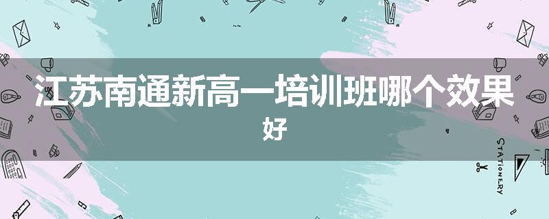 江苏南通新高一培训班哪个效果好