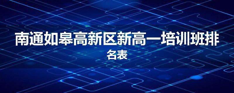 南通如皋高新区新高一培训班排名表