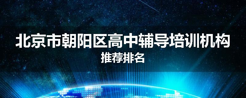 北京市朝阳区高中辅导培训机构推荐排名