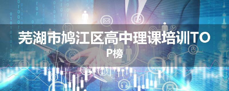 芜湖市鸠江区高中理课培训TOP榜