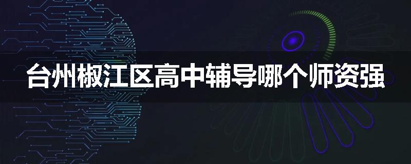 台州椒江区高中辅导哪个师资强