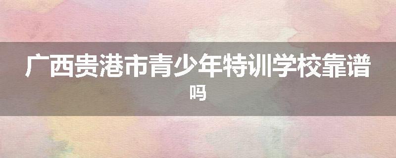 广西贵港市青少年特训学校靠谱吗
