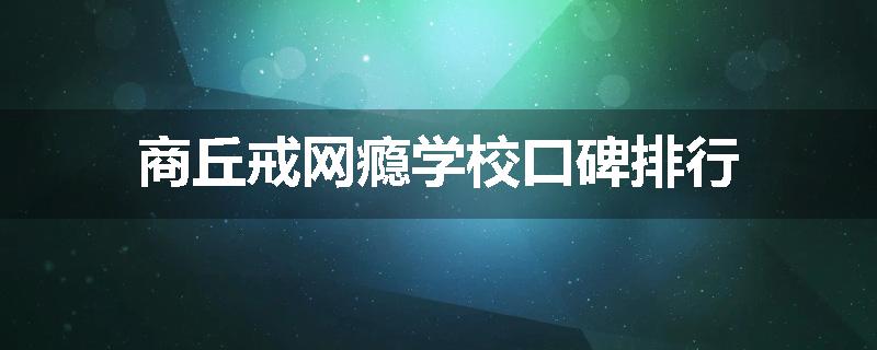 商丘戒网瘾学校口碑排行