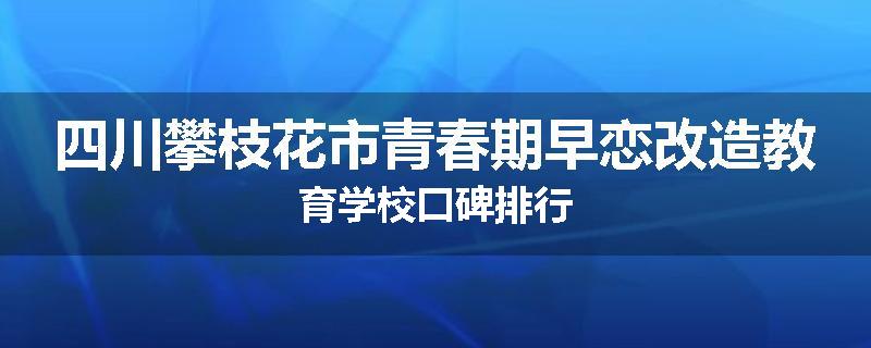 四川攀枝花市青春期早恋改造教育学校口碑排行