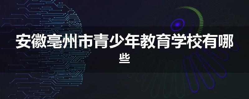 安徽亳州市青少年教育学校有哪些
