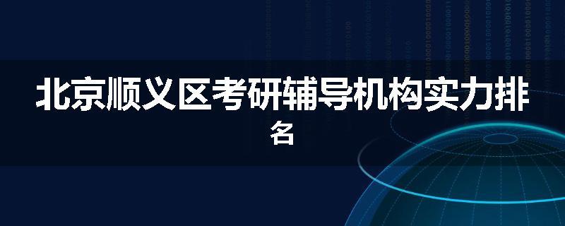 北京顺义区考研辅导机构实力排名