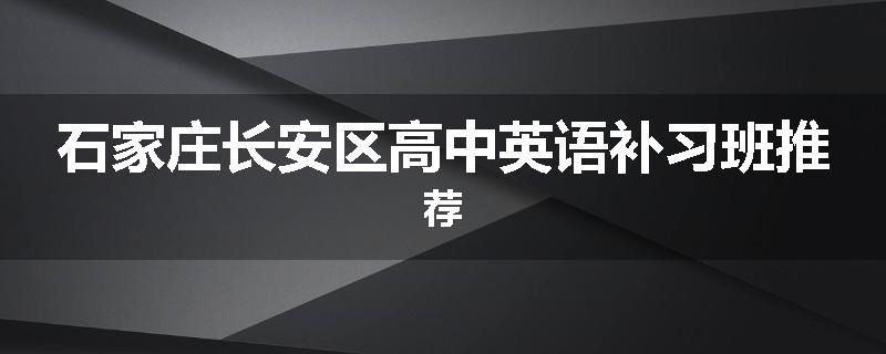 石家庄长安区高中英语补习班推荐